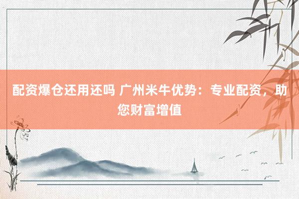 配资爆仓还用还吗 广州米牛优势：专业配资，助您财富增值