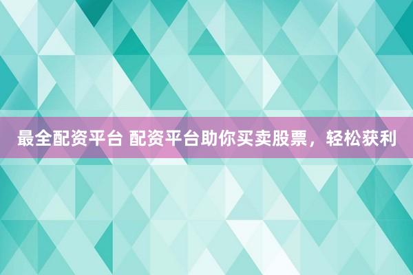 最全配资平台 配资平台助你买卖股票，轻松获利