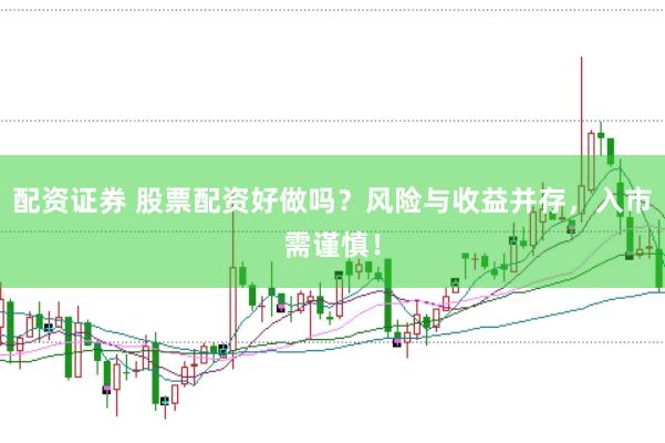 配资证券 股票配资好做吗？风险与收益并存，入市需谨慎！