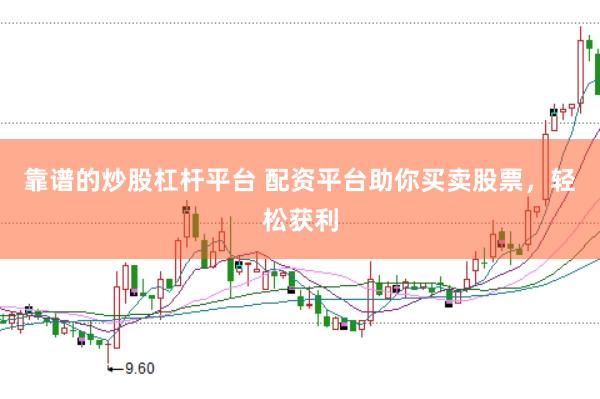 靠谱的炒股杠杆平台 配资平台助你买卖股票，轻松获利