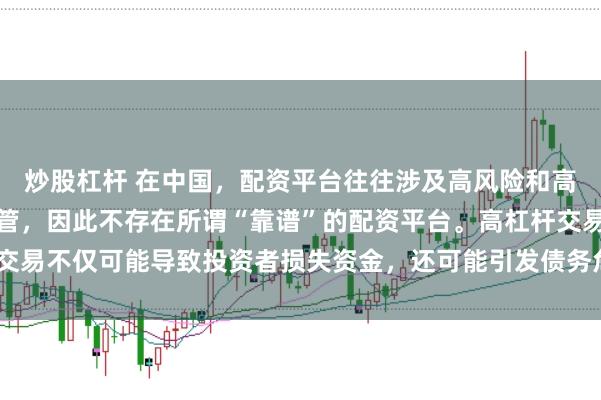 炒股杠杆 在中国，配资平台往往涉及高风险和高杠杆操作，缺乏有效监管，因此不存在所谓“靠谱”的配资平台。高杠杆交易不仅可能导致投资者损失资金，还可能引发债务危机和社会不稳定因素。