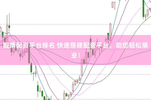 股票配资平台排名 快速搭建配资平台，助您轻松展业！