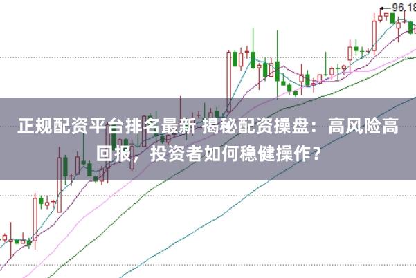 正规配资平台排名最新 揭秘配资操盘：高风险高回报，投资者如何稳健操作？