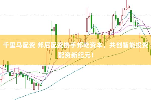 千里马配资 邦尼配资携手邦乾资本，共创智能投资配资新纪元！