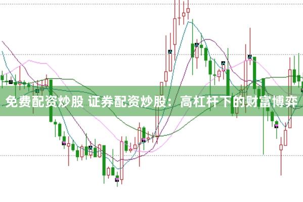 免费配资炒股 证券配资炒股：高杠杆下的财富博弈