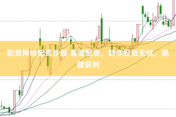 配资网络配资炒股 靠谱配资，助你投资无忧，稳健获利