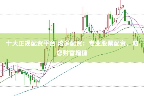 十大正规配资平台 炫多配资：专业股票配资，助您财富增值