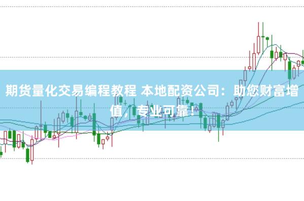 期货量化交易编程教程 本地配资公司：助您财富增值，专业可靠！
