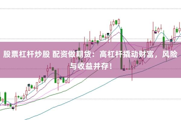 股票杠杆炒股 配资做期货：高杠杆撬动财富，风险与收益并存！