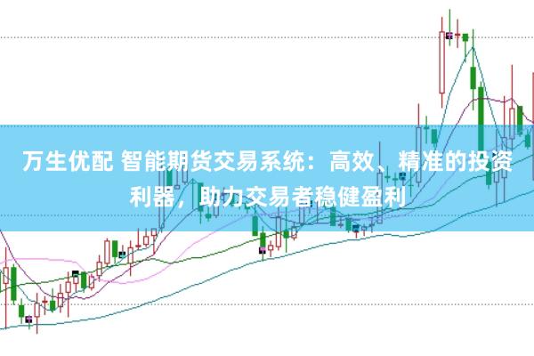 万生优配 智能期货交易系统：高效、精准的投资利器，助力交易者稳健盈利