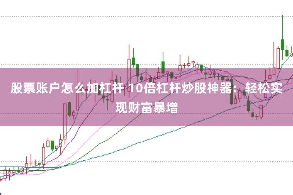 股票账户怎么加杠杆 10倍杠杆炒股神器：轻松实现财富暴增
