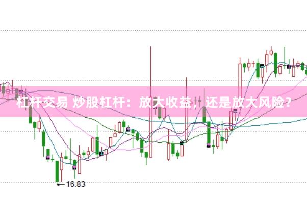 杠杆交易 炒股杠杆：放大收益，还是放大风险？