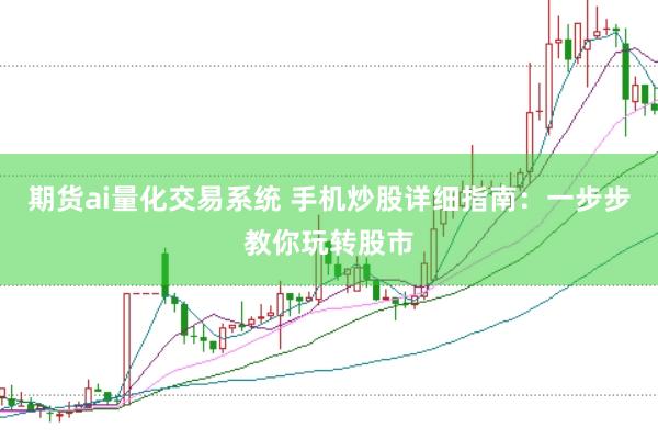 期货ai量化交易系统 手机炒股详细指南：一步步教你玩转股市