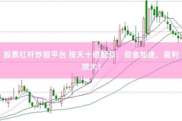 股票杠杆炒股平台 按天十倍配资：资金加速，盈利放大！