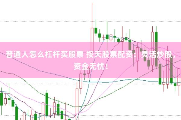 普通人怎么杠杆买股票 按天股票配资：灵活炒股，资金无忧！