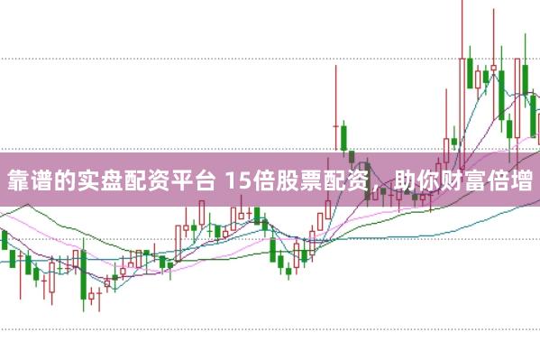 靠谱的实盘配资平台 15倍股票配资，助你财富倍增