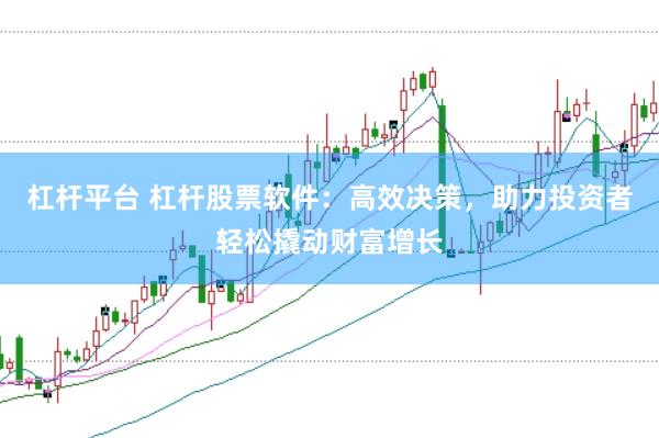 杠杆平台 杠杆股票软件：高效决策，助力投资者轻松撬动财富增长