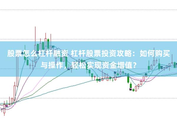股票怎么杠杆融资 杠杆股票投资攻略：如何购买与操作，轻松实现资金增值？