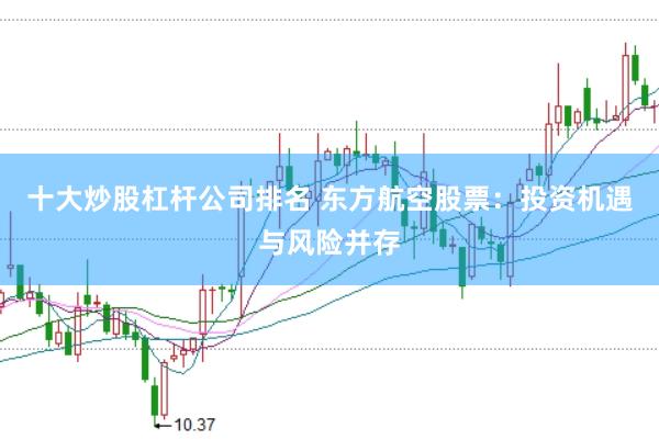十大炒股杠杆公司排名 东方航空股票：投资机遇与风险并存