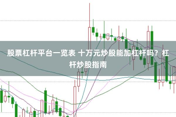 股票杠杆平台一览表 十万元炒股能加杠杆吗？杠杆炒股指南