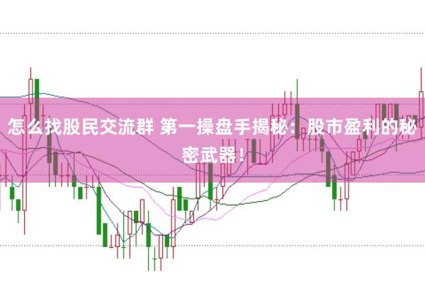 怎么找股民交流群 第一操盘手揭秘：股市盈利的秘密武器！