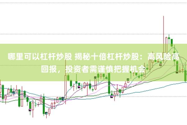 哪里可以杠杆炒股 揭秘十倍杠杆炒股：高风险高回报，投资者需谨慎把握机会