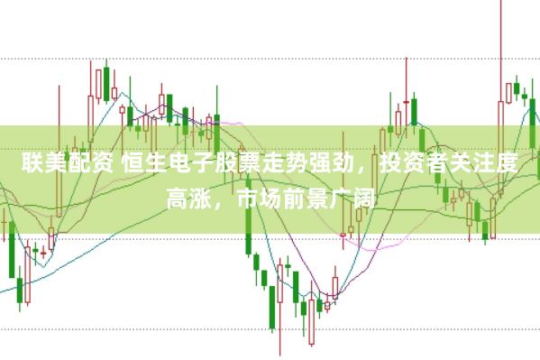 联美配资 恒生电子股票走势强劲，投资者关注度高涨，市场前景广阔