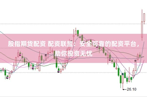 股指期货配资 配资联盟：安全可靠的配资平台，助你投资无忧