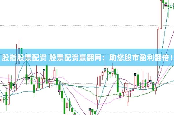 股指股票配资 股票配资赢翻网：助您股市盈利翻倍！