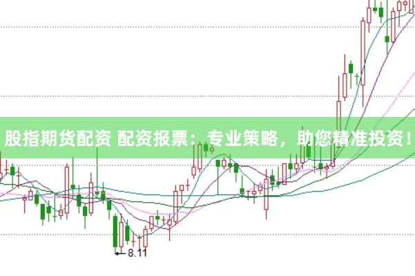 股指期货配资 配资报票：专业策略，助您精准投资！