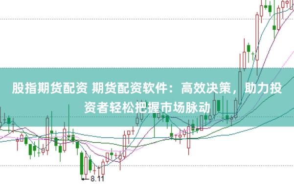 股指期货配资 期货配资软件：高效决策，助力投资者轻松把握市场脉动