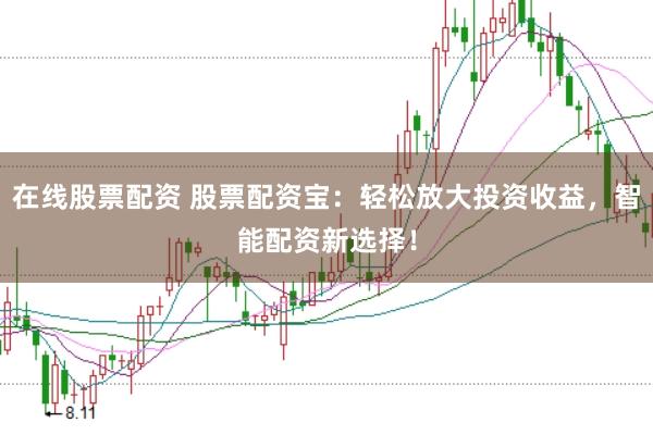 在线股票配资 股票配资宝：轻松放大投资收益，智能配资新选择！