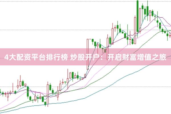 4大配资平台排行榜 炒股开户：开启财富增值之旅