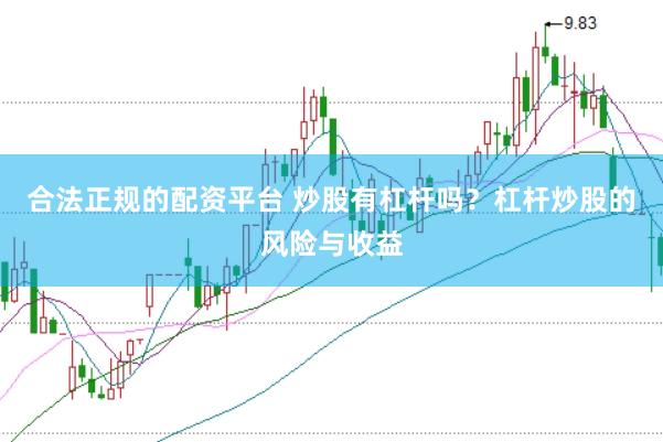 合法正规的配资平台 炒股有杠杆吗？杠杆炒股的风险与收益