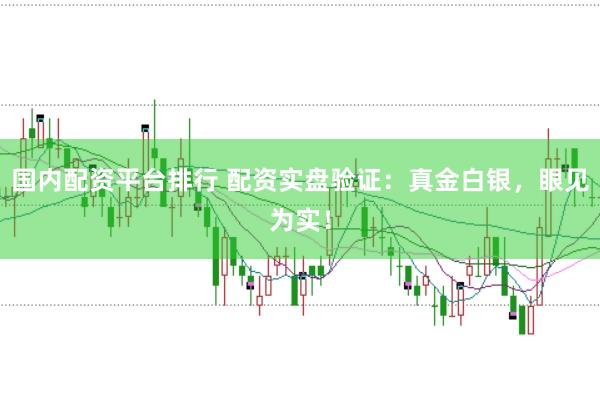 国内配资平台排行 配资实盘验证：真金白银，眼见为实！