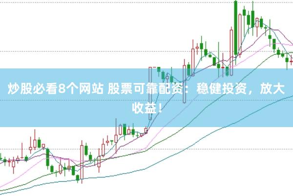 炒股必看8个网站 股票可靠配资：稳健投资，放大收益！