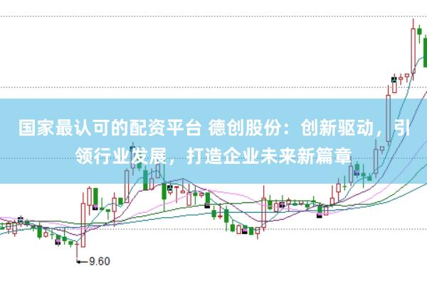 国家最认可的配资平台 德创股份：创新驱动，引领行业发展，打造企业未来新篇章