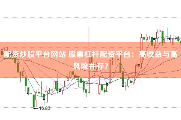 配资炒股平台网站 股票杠杆配资平台：高收益与高风险并存？