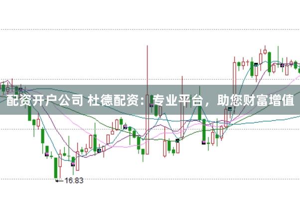配资开户公司 杜德配资：专业平台，助您财富增值