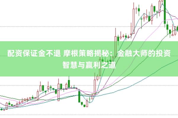 配资保证金不退 摩根策略揭秘：金融大师的投资智慧与赢利之道