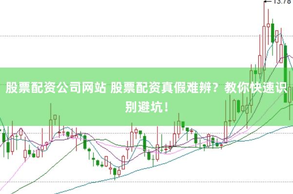 股票配资公司网站 股票配资真假难辨？教你快速识别避坑！