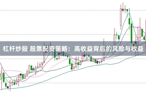 杠杆炒股 股票配资策略：高收益背后的风险与收益