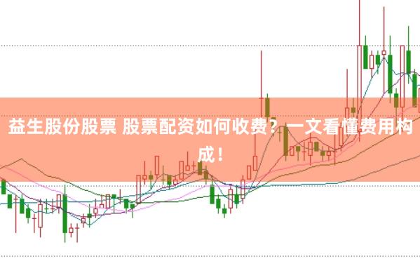 益生股份股票 股票配资如何收费？一文看懂费用构成！
