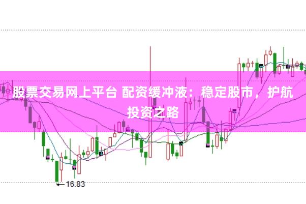 股票交易网上平台 配资缓冲液：稳定股市，护航投资之路