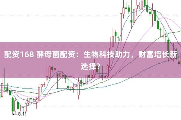 配资168 酵母菌配资：生物科技助力，财富增长新选择？