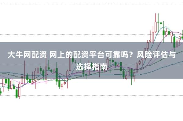 大牛网配资 网上的配资平台可靠吗？风险评估与选择指南