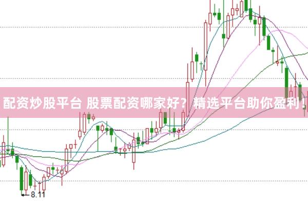 配资炒股平台 股票配资哪家好？精选平台助你盈利！
