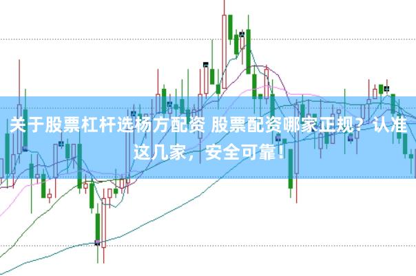 关于股票杠杆选杨方配资 股票配资哪家正规？认准这几家，安全可靠！