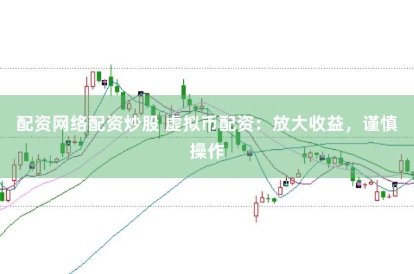 配资网络配资炒股 虚拟币配资：放大收益，谨慎操作