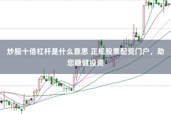 炒股十倍杠杆是什么意思 正规股票配资门户，助您稳健投资